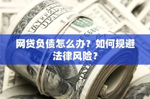 武汉网贷负债怎么办？如何规避法律风险？