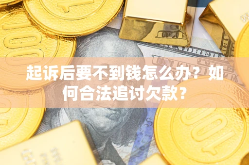 武汉起诉后要不到钱怎么办？如何合法追讨欠款？
