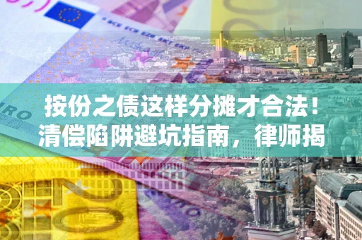 武汉按份之债这样分摊才合法！清偿陷阱避坑指南，律师揭秘关键条款