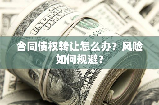 武汉合同债权转让怎么办？风险如何规避？