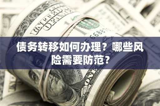 武汉债务转移如何办理？哪些风险需要防范？