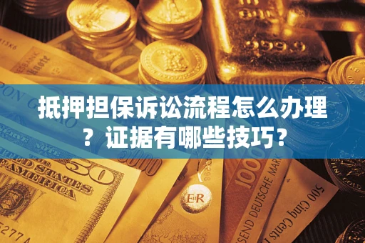 武汉抵押担保诉讼流程怎么办理？证据有哪些技巧？