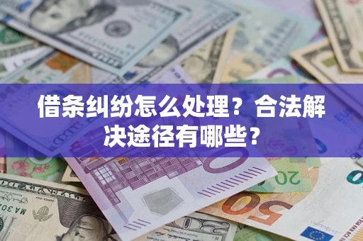 武汉借条纠纷怎么处理？合法解决途径有哪些？
