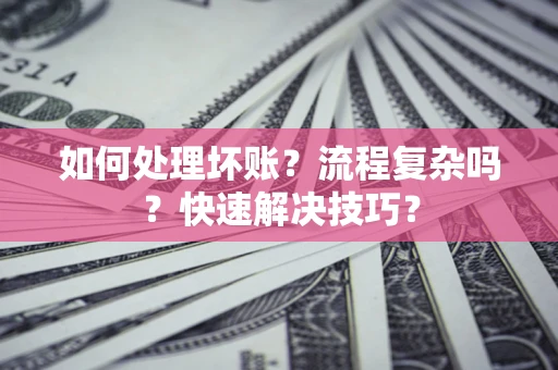 武汉如何处理坏账？流程复杂吗？快速解决技巧？