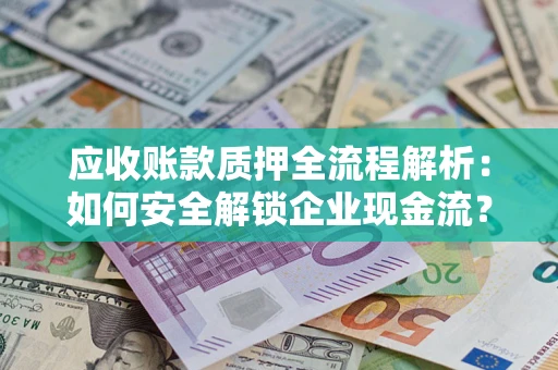 武汉应收账款质押全流程解析：如何安全解锁企业现金流？