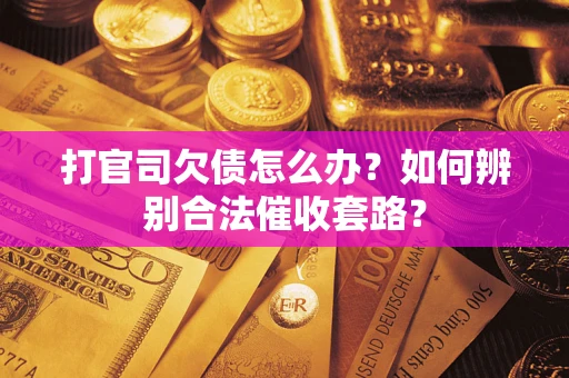 武汉打官司欠债怎么办？如何辨别合法催收套路？