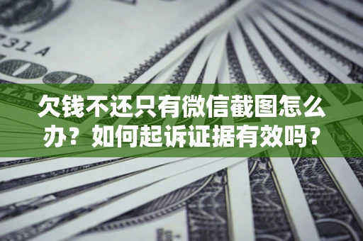 武汉欠钱不还只有微信截图怎么办？如何起诉证据有效吗？