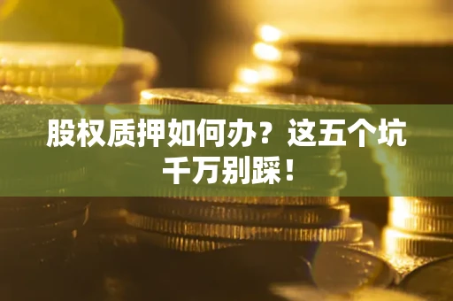 武汉股权质押如何办？这五个坑千万别踩！