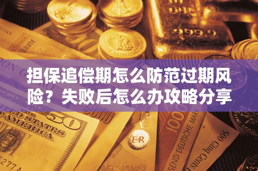武汉担保追偿期怎么防范过期风险？失败后怎么办攻略分享