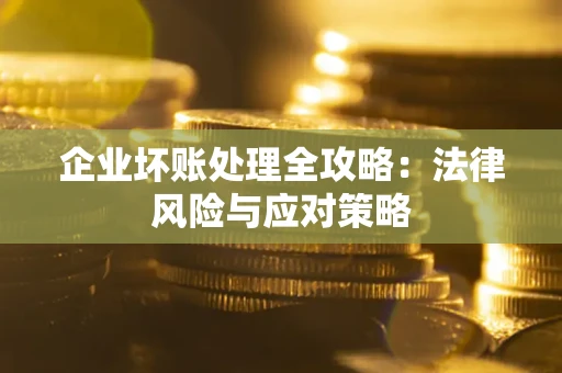 武汉企业坏账处理全攻略：法律风险与应对策略