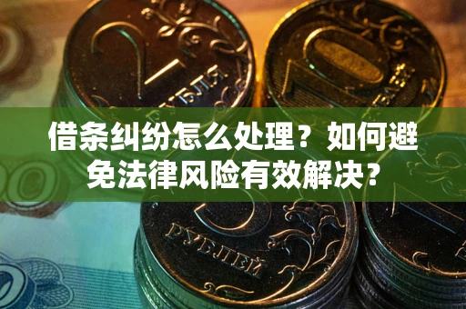 武汉借条纠纷怎么处理？如何避免法律风险有效解决？