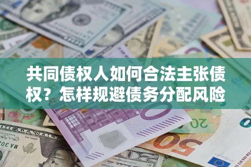 武汉共同债权人如何合法主张债权？怎样规避债务分配风险？