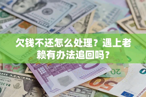 武汉欠钱不还怎么处理？遇上老赖有办法追回吗？