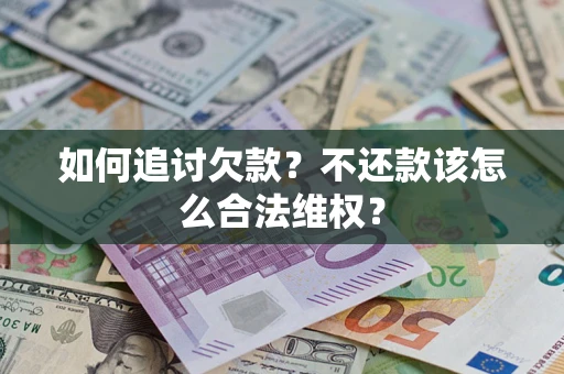 武汉如何追讨欠款？不还款该怎么合法维权？