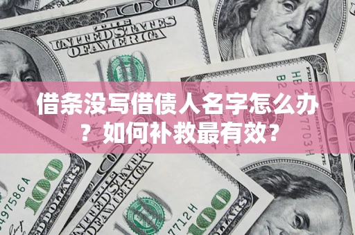 武汉借条没写借债人名字怎么办？如何补救最有效？