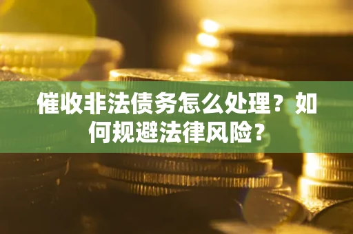 武汉催收非法债务怎么处理？如何规避法律风险？