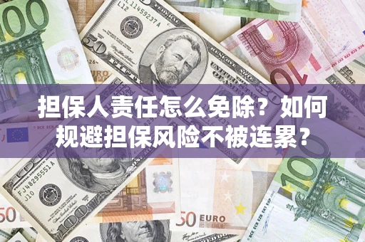 武汉担保人责任怎么免除？如何规避担保风险不被连累？