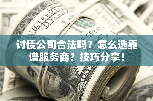 武汉讨债公司合法吗？怎么选靠谱服务商？技巧分享！