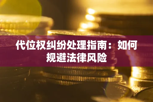 武汉代位权纠纷处理指南:如何规避法律风险 武汉代位权纠纷处理指南:如何规避法律风险