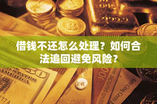 武汉借钱不还怎么处理？如何合法追回避免风险？