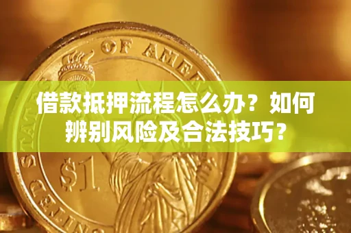 武汉借款抵押流程怎么办？如何辨别风险及合法技巧？