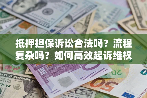 武汉抵押担保诉讼合法吗？流程复杂吗？如何高效起诉维权？