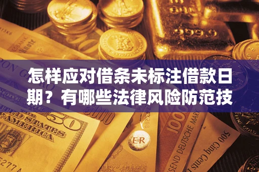 武汉怎样应对借条未标注借款日期？有哪些法律风险防范技巧？