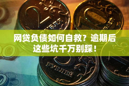 武汉网贷负债如何自救？逾期后这些坑千万别踩！