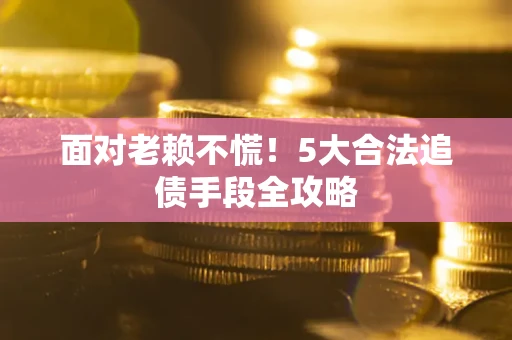武汉面对老赖不慌！5大合法追债手段全攻略