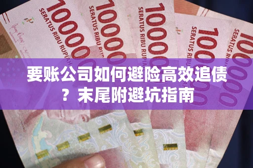 武汉要账公司如何避险高效追债？末尾附避坑指南