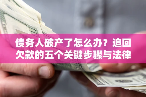 武汉债务人破产了怎么办？追回欠款的五个关键步骤与法律策略
