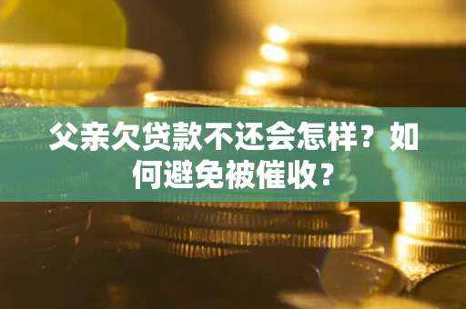 武汉父亲欠贷款不还会怎样？如何避免被催收？