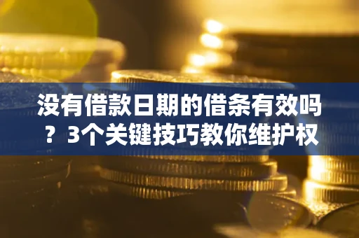 武汉没有借款日期的借条有效吗？3个关键技巧教你维护权益