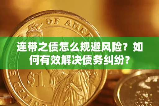 武汉连带之债怎么规避风险？如何有效解决债务纠纷？