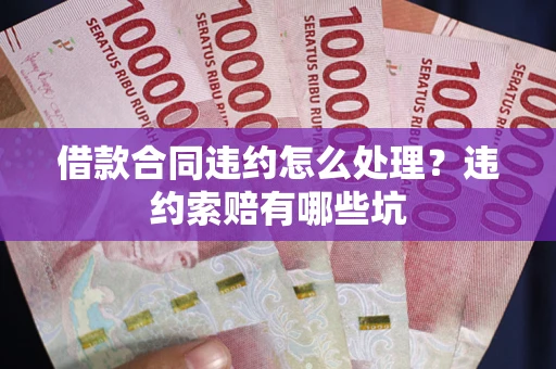 武汉借款合同违约怎么处理？违约索赔有哪些坑