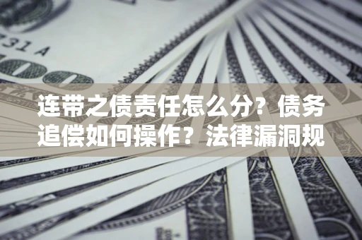 武汉连带之债责任怎么分？债务追偿如何操作？法律漏洞规避指南
