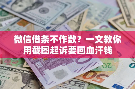 武汉微信借条不作数？一文教你用截图起诉要回血汗钱