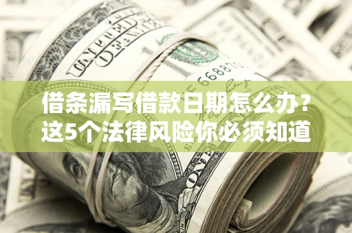 武汉借条漏写借款日期怎么办？这5个法律风险你必须知道