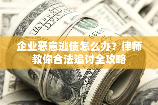 武汉企业恶意逃债怎么办？律师教你合法追讨全攻略