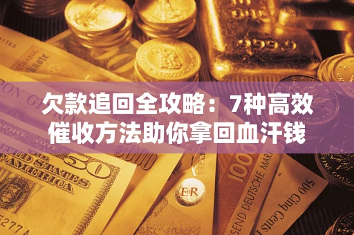 武汉欠款追回全攻略：7种高效催收方法助你拿回血汗钱