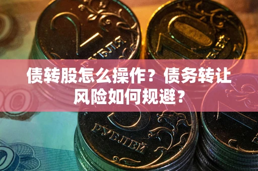 武汉债转股怎么操作？债务转让风险如何规避？