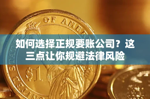 武汉如何选择正规要账公司？这三点让你规避法律风险