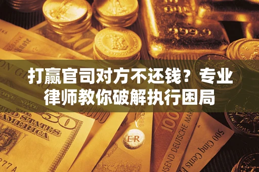 武汉打赢官司对方不还钱？专业律师教你破解执行困局