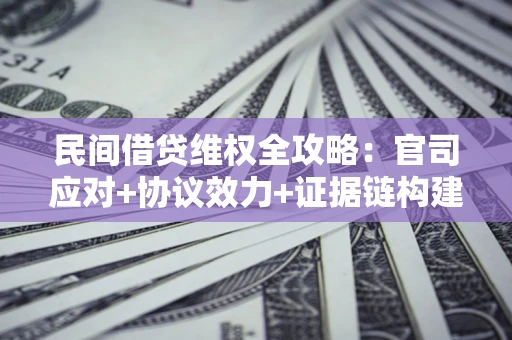 武汉民间借贷维权全攻略：官司应对+协议效力+证据链构建指南