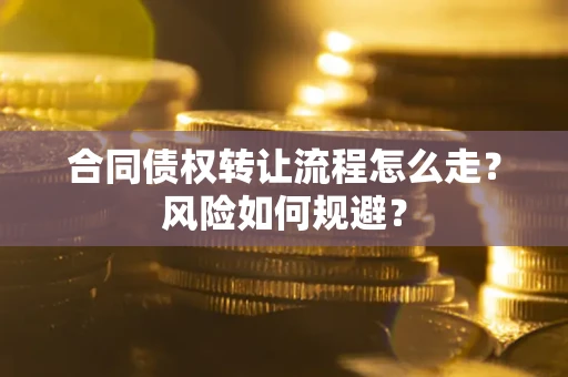 武汉合同债权转让流程怎么走？风险如何规避？