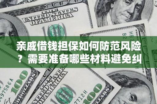 武汉亲戚借钱担保如何防范风险？需要准备哪些材料避免纠纷？