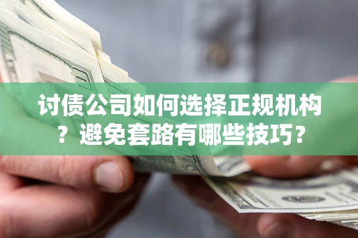 武汉讨债公司如何选择正规机构？避免套路有哪些技巧？