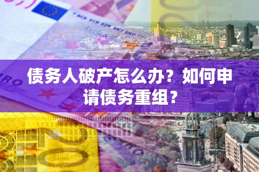 武汉债务人破产怎么办？如何申请债务重组？