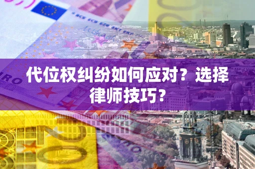 武汉代位权纠纷如何应对？选择律师技巧？