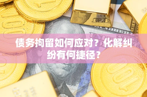 武汉债务拘留如何应对？化解纠纷有何捷径？